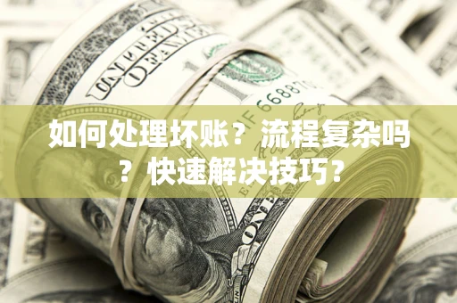济南如何处理坏账？流程复杂吗？快速解决技巧？