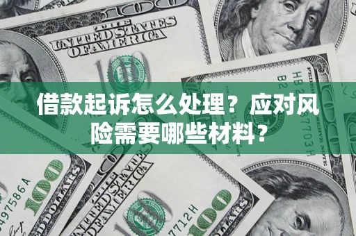 济南借款起诉怎么处理？应对风险需要哪些材料？