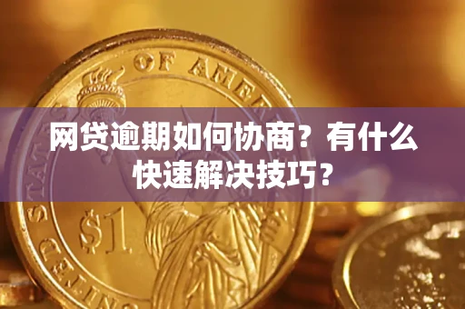 济南网贷逾期如何协商？有什么快速解决技巧？