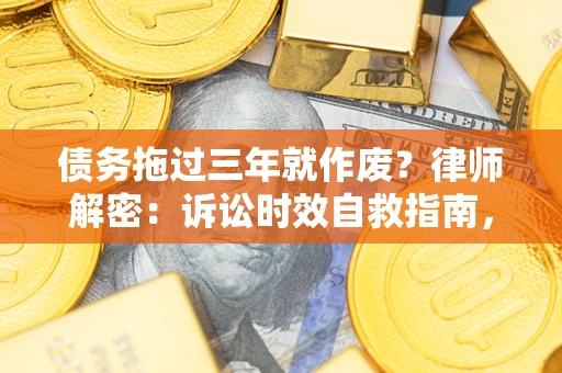 济南债务拖过三年就作废?律师解密:诉讼时效自救指南,过期也能追回欠款 济南债务拖过三年就作废?律师解密:诉讼时效自救指南,过期也能追回欠款