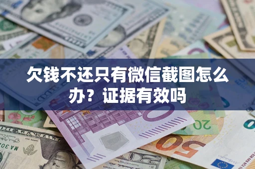 济南欠钱不还只有微信截图怎么办?证据有效吗 济南欠钱不还只有微信截图怎么办?证据有效吗