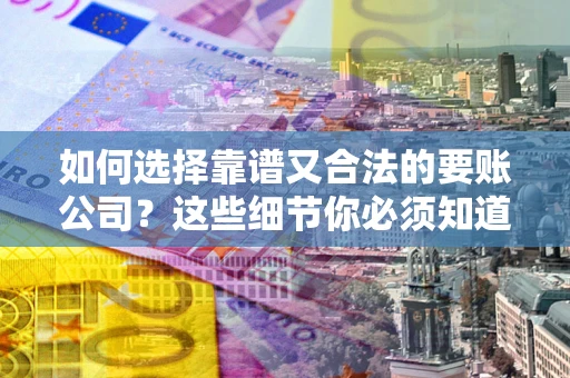 济南如何选择靠谱又合法的要账公司？这些细节你必须知道