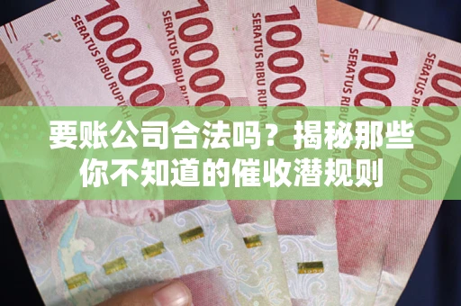 济南要账公司合法吗？揭秘那些你不知道的催收潜规则