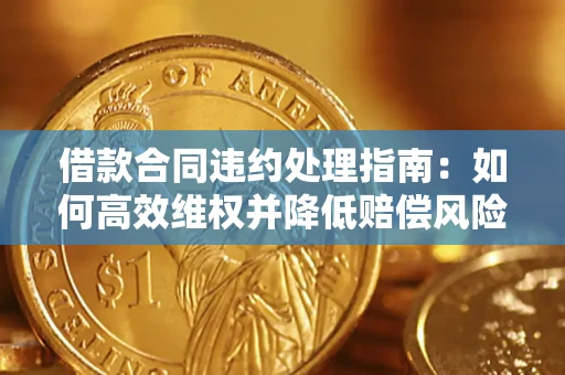 济南借款合同违约处理指南：如何高效维权并降低赔偿风险？