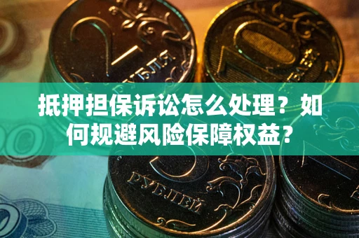 济南抵押担保诉讼怎么处理？如何规避风险保障权益？