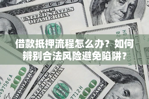济南借款抵押流程怎么办？如何辨别合法风险避免陷阱？
