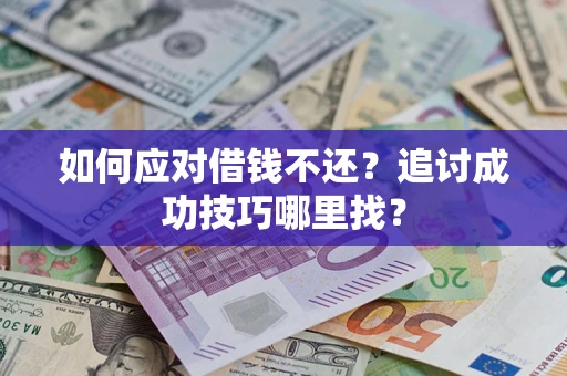 济南如何应对借钱不还？追讨成功技巧哪里找？