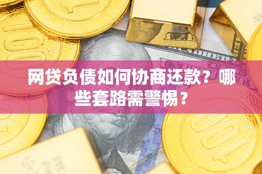 济南网贷负债如何协商还款？哪些套路需警惕？