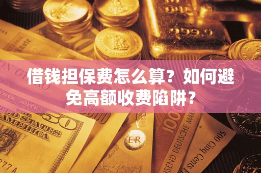 济南借钱担保费怎么算？如何避免高额收费陷阱？