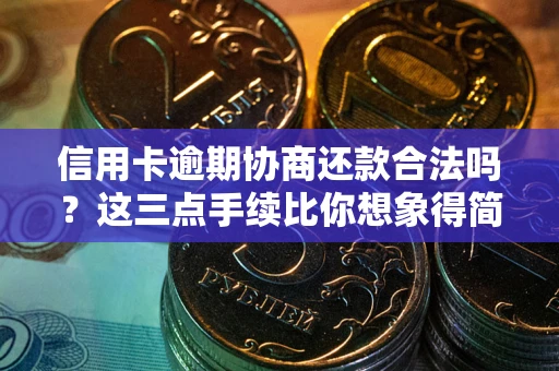 济南信用卡逾期协商还款合法吗？这三点手续比你想象得简单