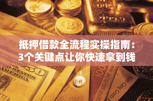 济南抵押借款全流程实操指南：3个关键点让你快速拿到钱