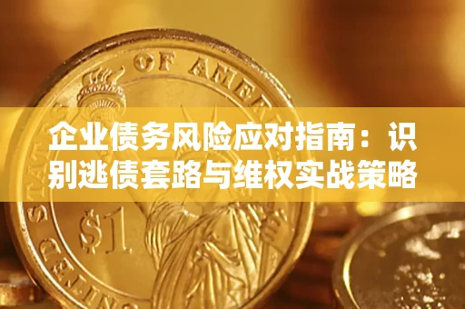 济南企业债务风险应对指南：识别逃债套路与维权实战策略