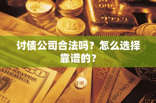 济南讨债公司合法吗？怎么选择靠谱的？